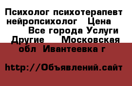 Психолог психотерапевт нейропсихолог › Цена ­ 2 000 - Все города Услуги » Другие   . Московская обл.,Ивантеевка г.